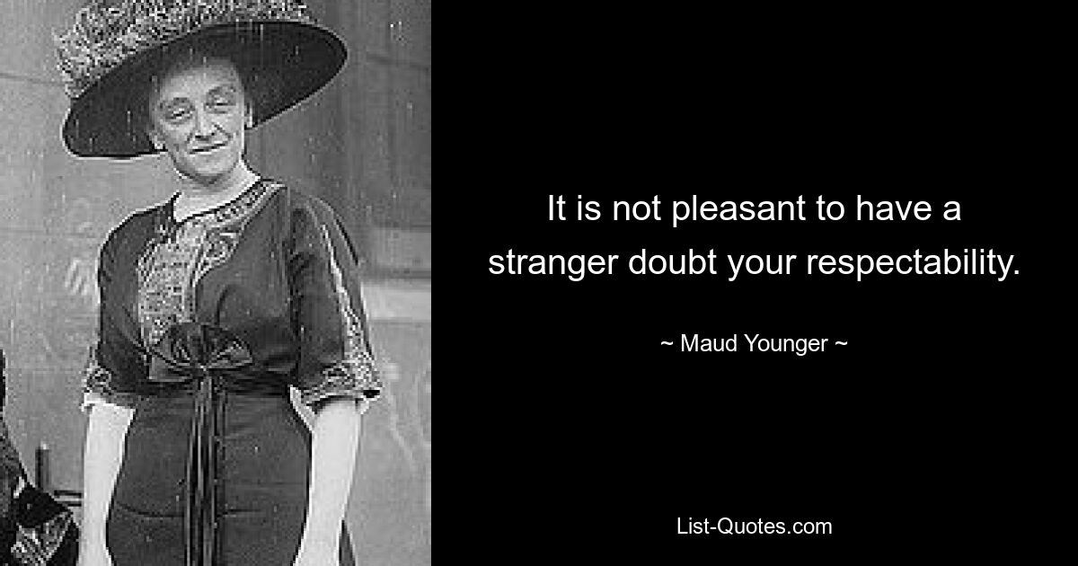 It is not pleasant to have a stranger doubt your respectability. — © Maud Younger