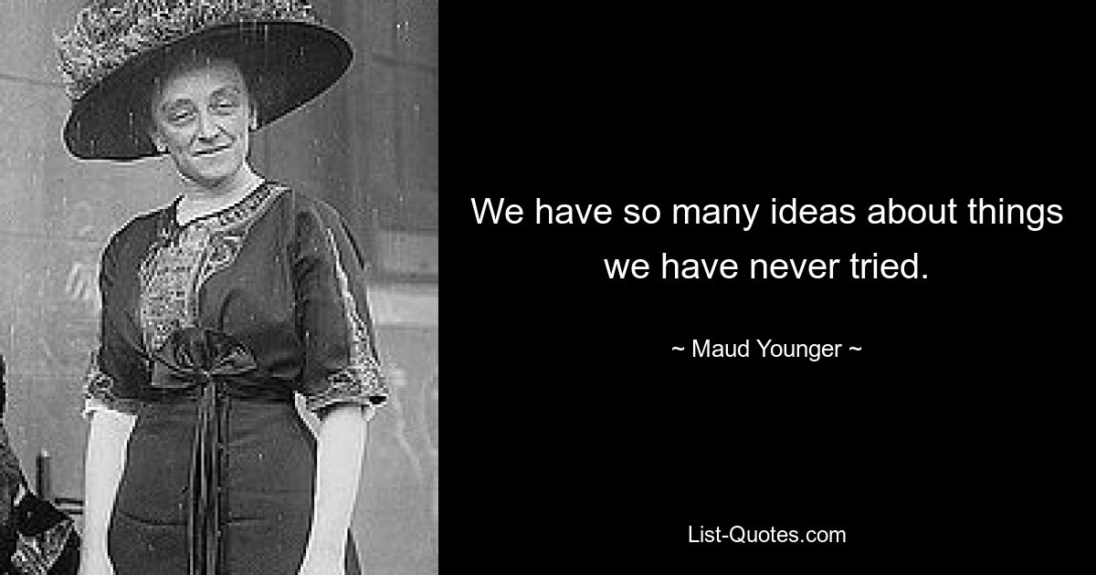 We have so many ideas about things we have never tried. — © Maud Younger