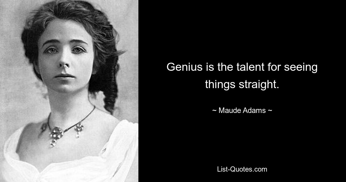 Genius is the talent for seeing things straight. — © Maude Adams