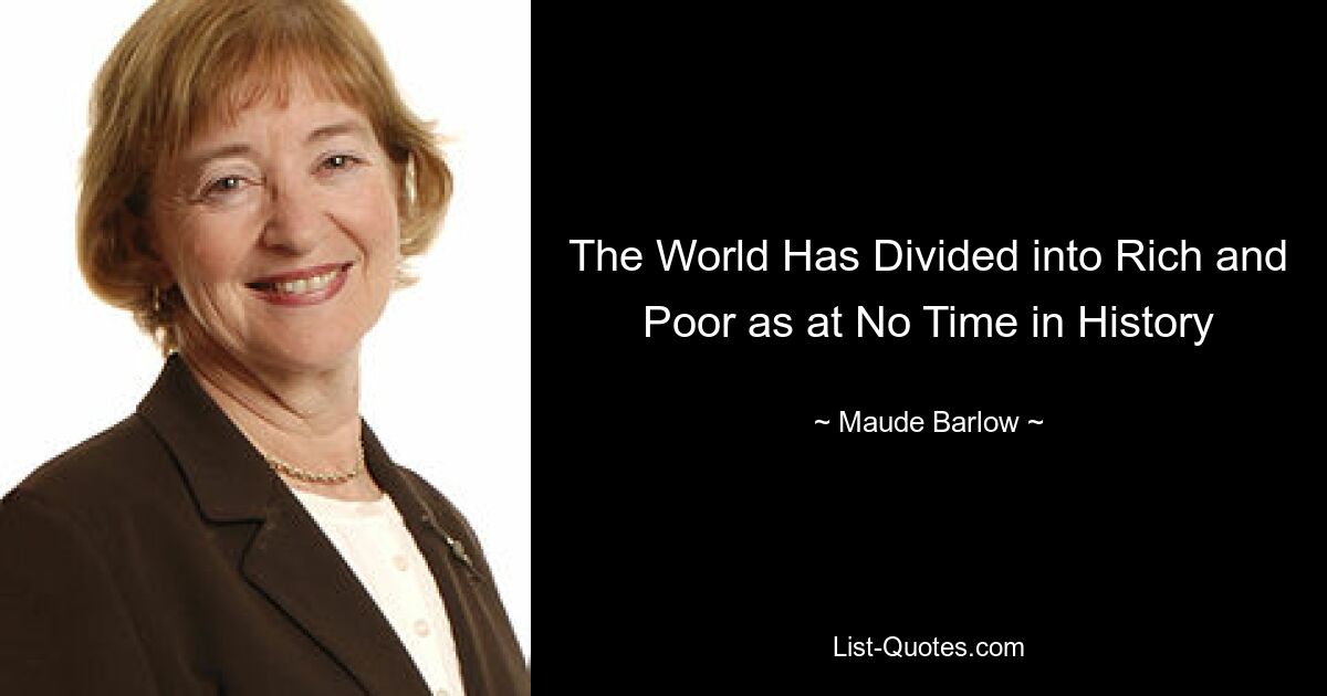 The World Has Divided into Rich and Poor as at No Time in History — © Maude Barlow