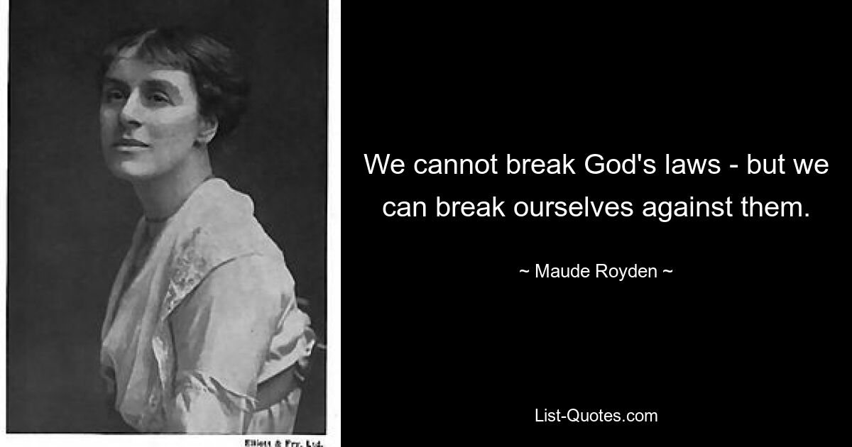 We cannot break God's laws - but we can break ourselves against them. — © Maude Royden