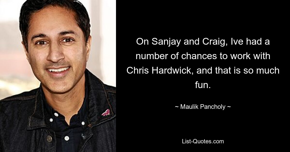 On Sanjay and Craig, Ive had a number of chances to work with Chris Hardwick, and that is so much fun. — © Maulik Pancholy