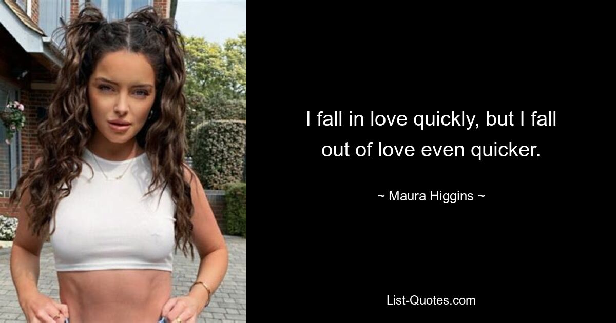 I fall in love quickly, but I fall out of love even quicker. — © Maura Higgins