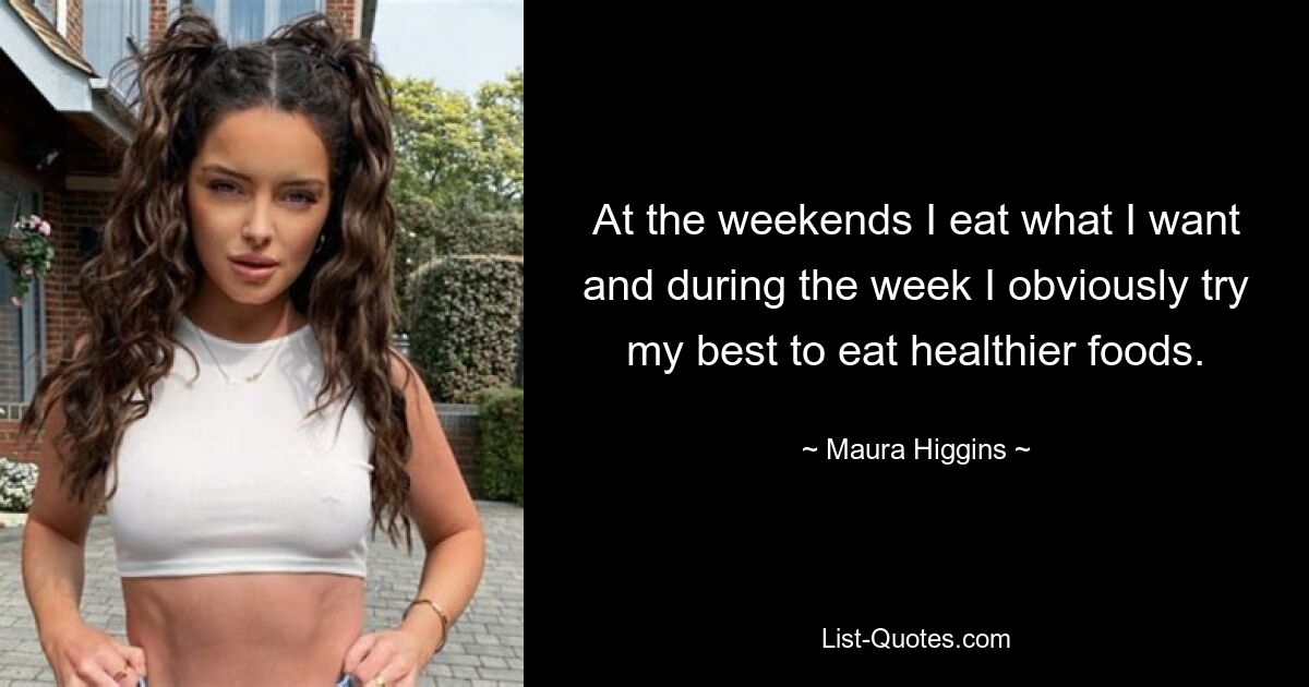 At the weekends I eat what I want and during the week I obviously try my best to eat healthier foods. — © Maura Higgins