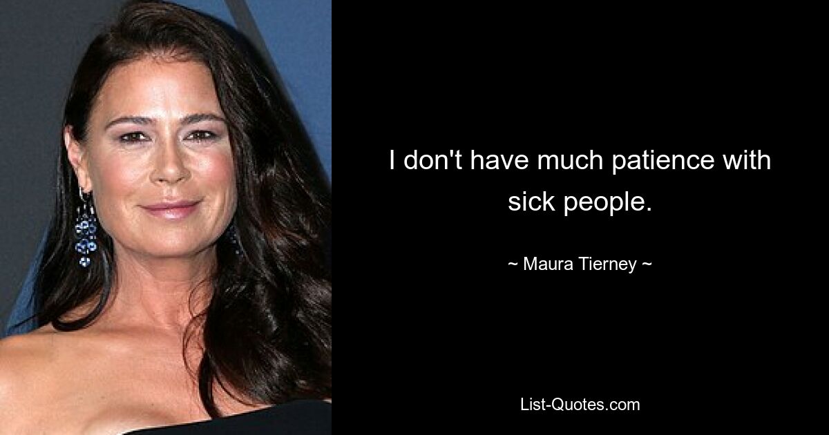 I don't have much patience with sick people. — © Maura Tierney