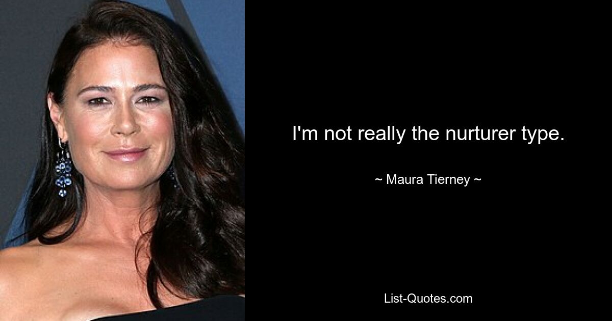 I'm not really the nurturer type. — © Maura Tierney