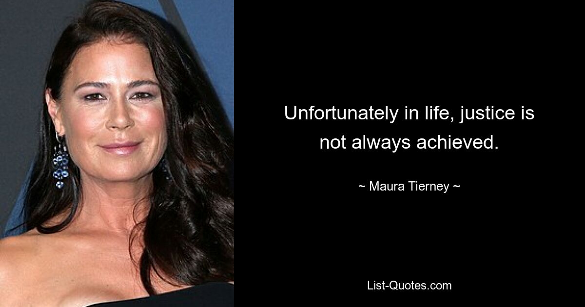 Unfortunately in life, justice is not always achieved. — © Maura Tierney