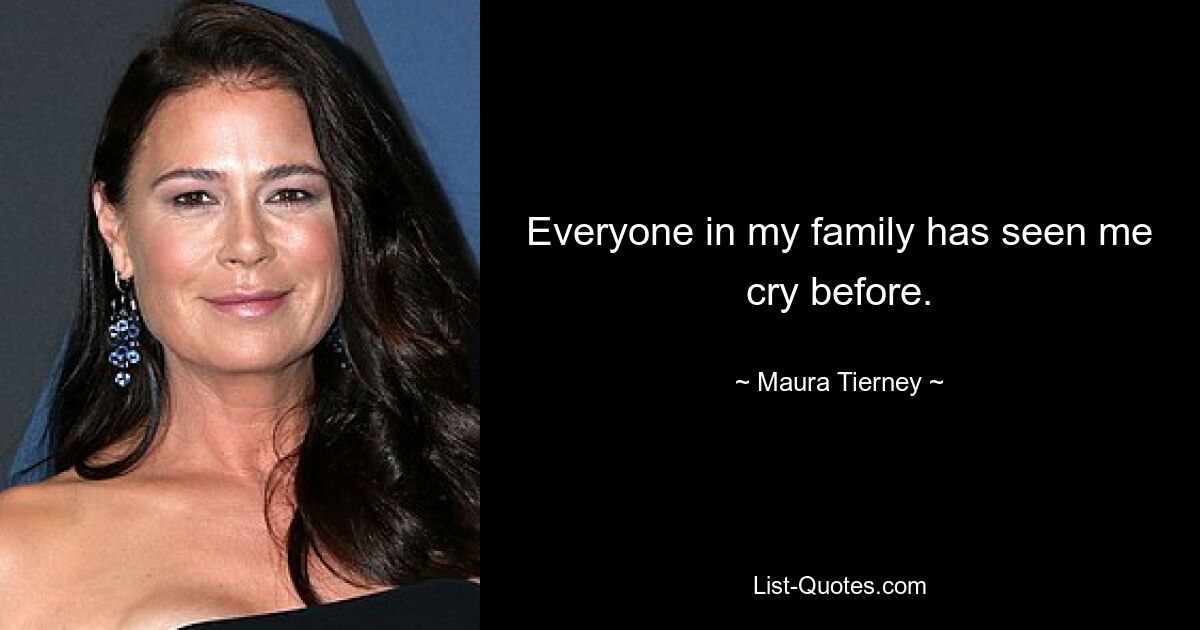 Everyone in my family has seen me cry before. — © Maura Tierney