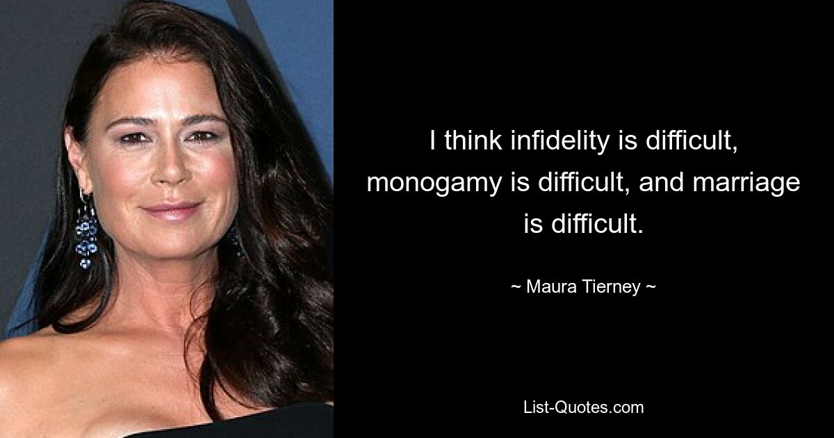 I think infidelity is difficult, monogamy is difficult, and marriage is difficult. — © Maura Tierney