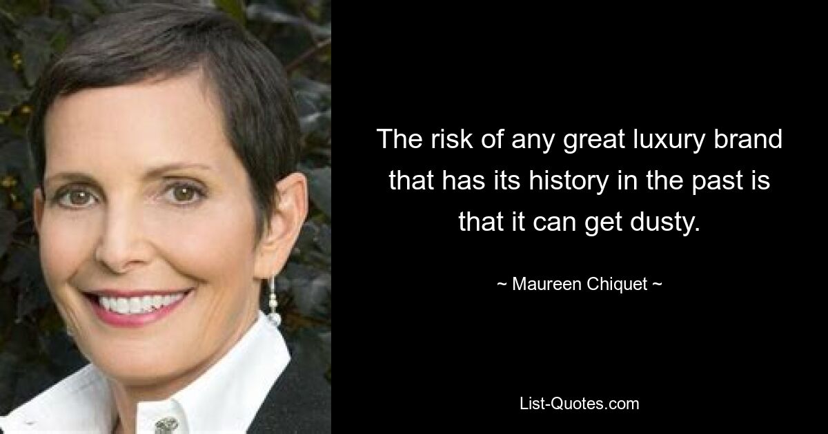 The risk of any great luxury brand that has its history in the past is that it can get dusty. — © Maureen Chiquet