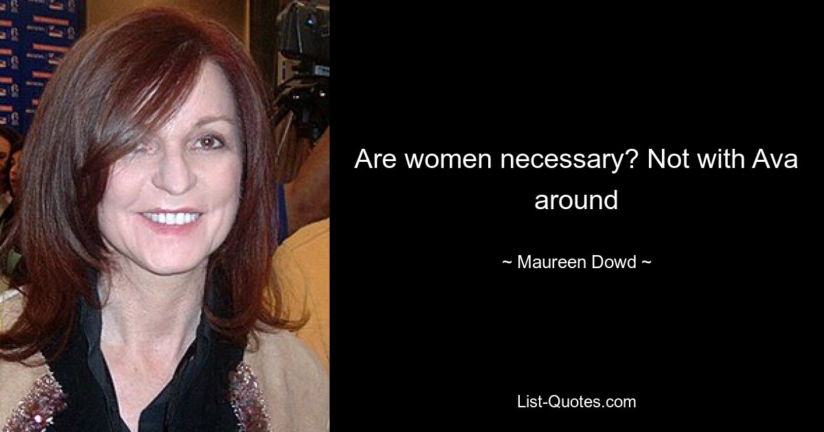 Are women necessary? Not with Ava around — © Maureen Dowd