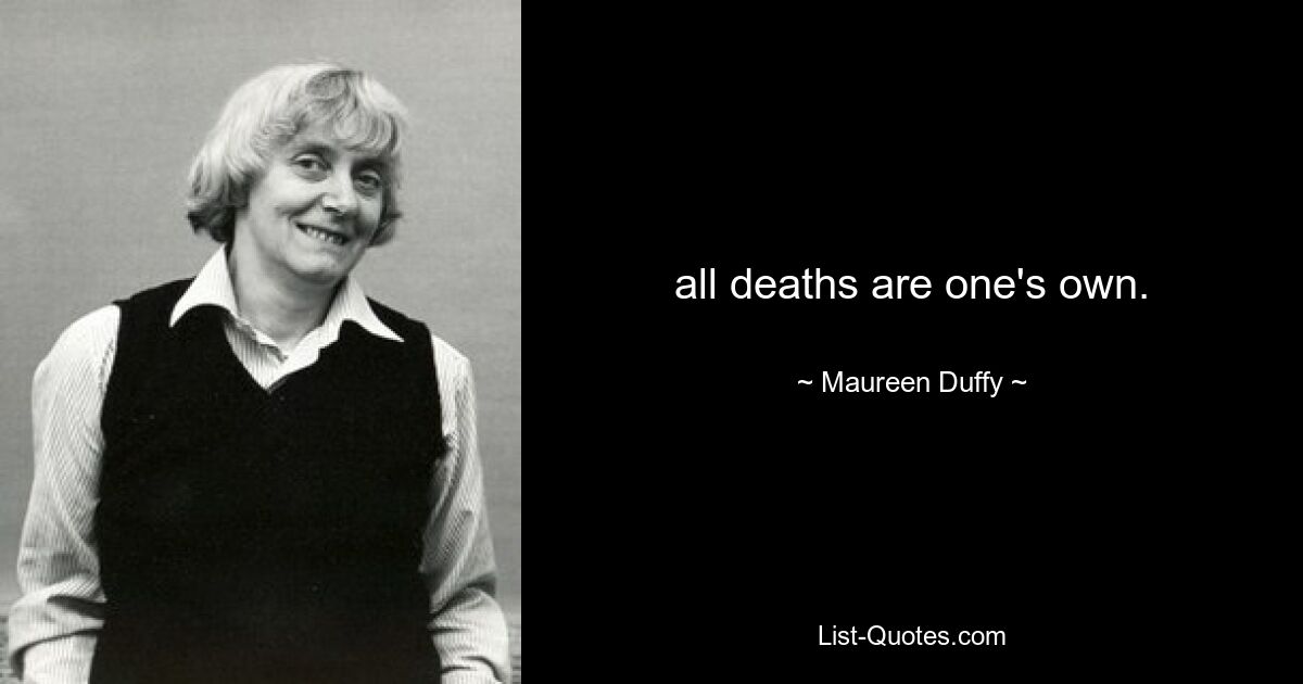 all deaths are one's own. — © Maureen Duffy