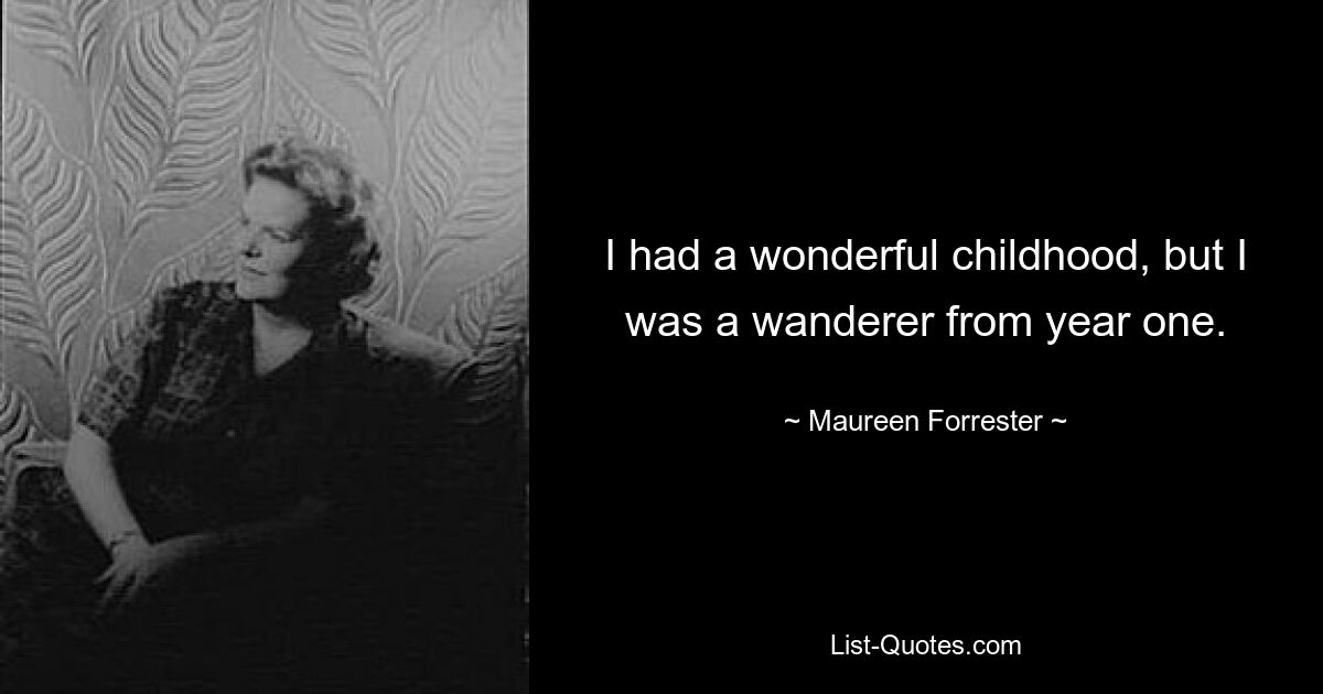 I had a wonderful childhood, but I was a wanderer from year one. — © Maureen Forrester