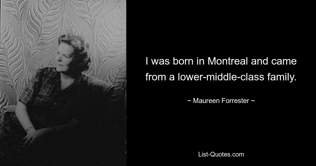 I was born in Montreal and came from a lower-middle-class family. — © Maureen Forrester