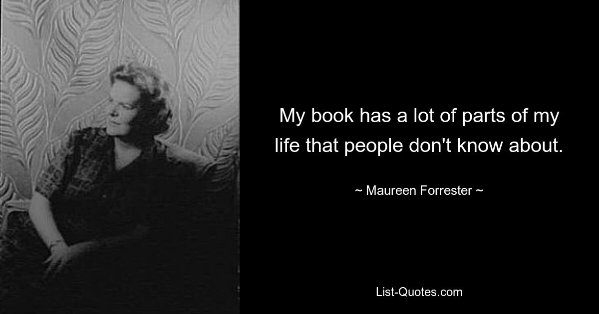 My book has a lot of parts of my life that people don't know about. — © Maureen Forrester