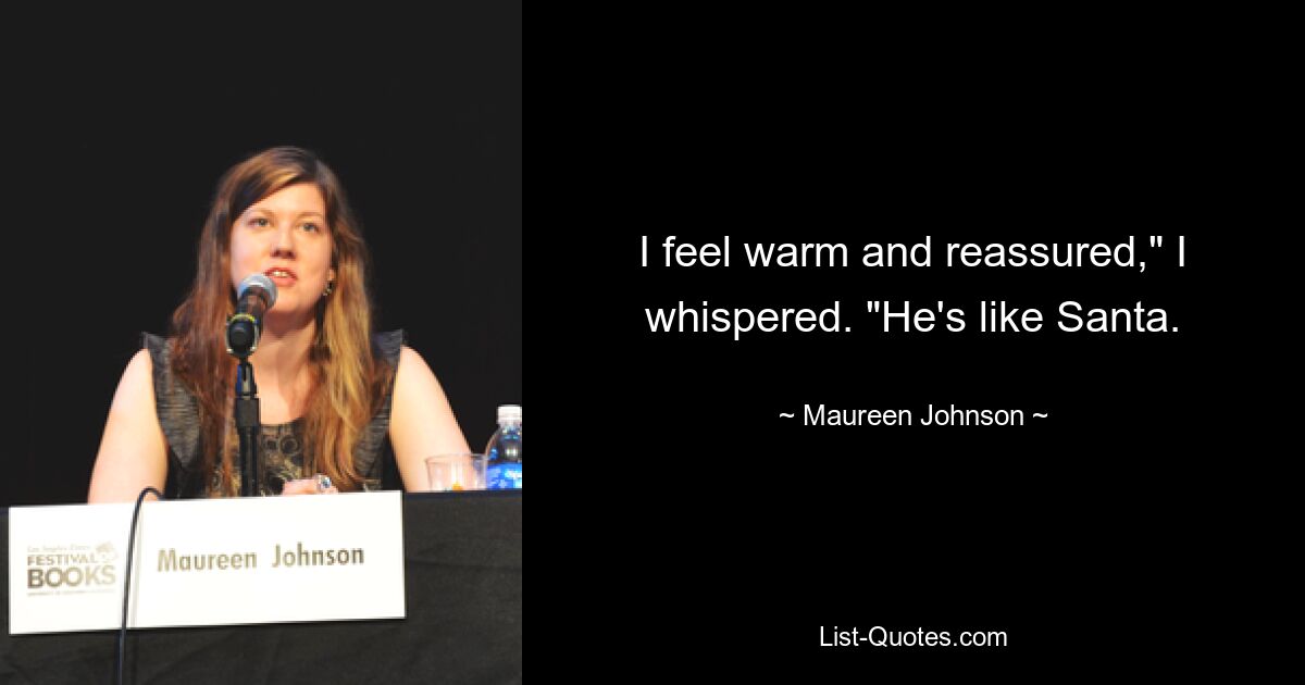 I feel warm and reassured," I whispered. "He's like Santa. — © Maureen Johnson