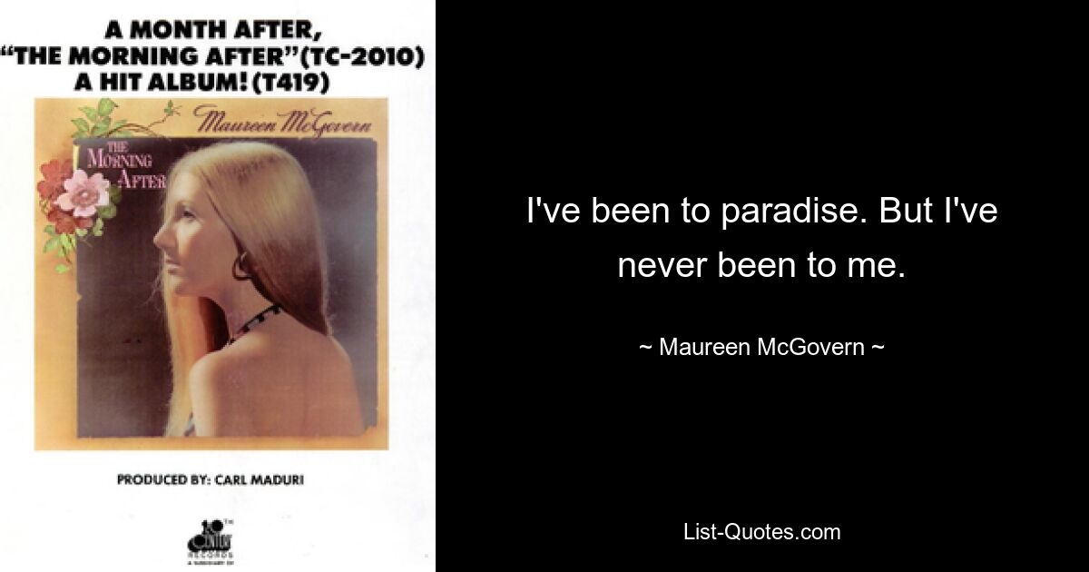 I've been to paradise. But I've never been to me. — © Maureen McGovern