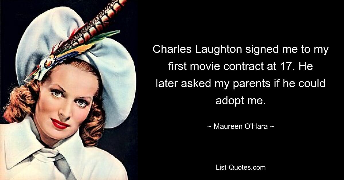 Charles Laughton signed me to my first movie contract at 17. He later asked my parents if he could adopt me. — © Maureen O'Hara