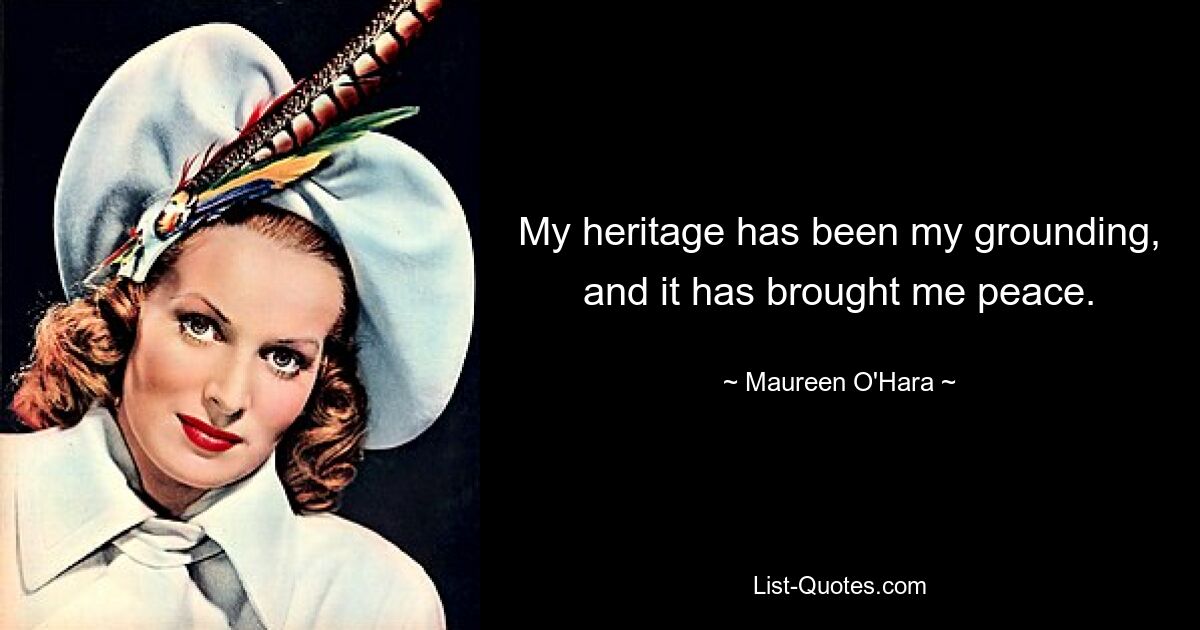 My heritage has been my grounding, and it has brought me peace. — © Maureen O'Hara