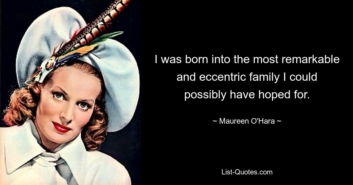 I was born into the most remarkable and eccentric family I could possibly have hoped for. — © Maureen O'Hara