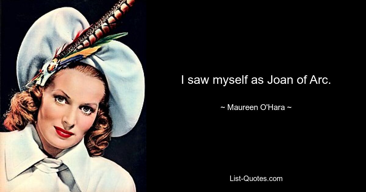 I saw myself as Joan of Arc. — © Maureen O'Hara