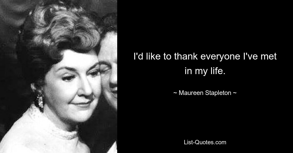 I'd like to thank everyone I've met in my life. — © Maureen Stapleton