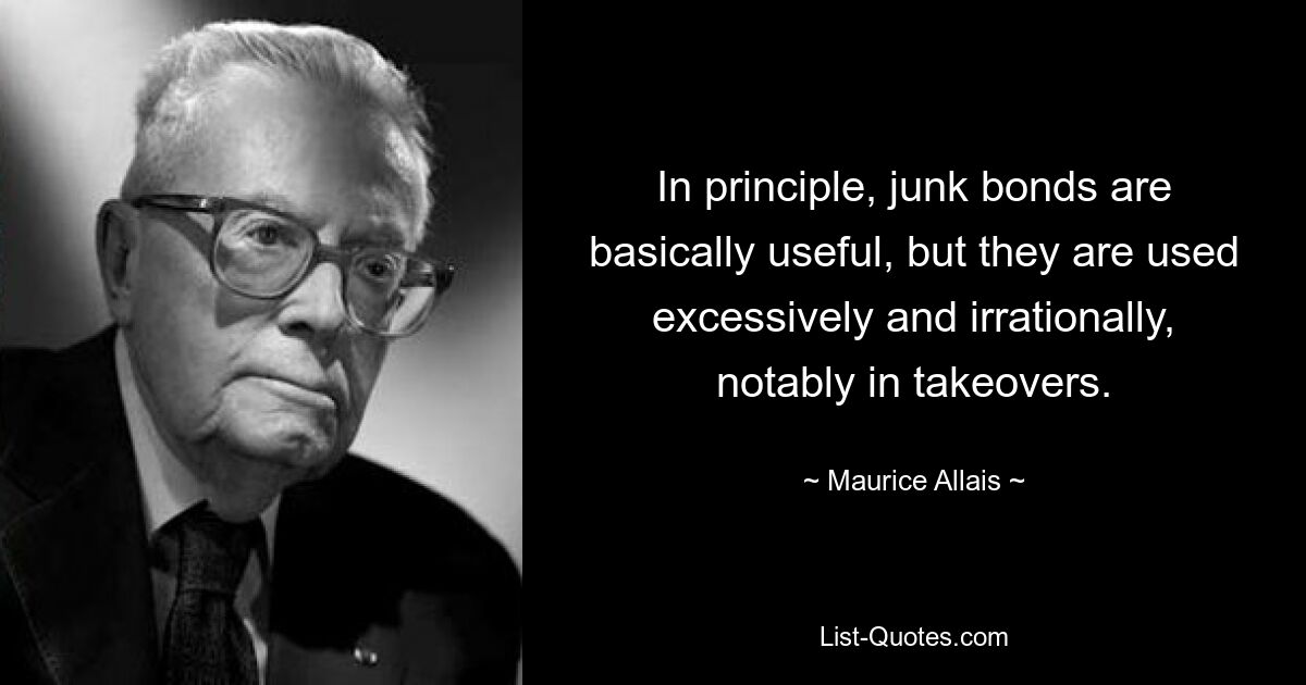 In principle, junk bonds are basically useful, but they are used excessively and irrationally, notably in takeovers. — © Maurice Allais