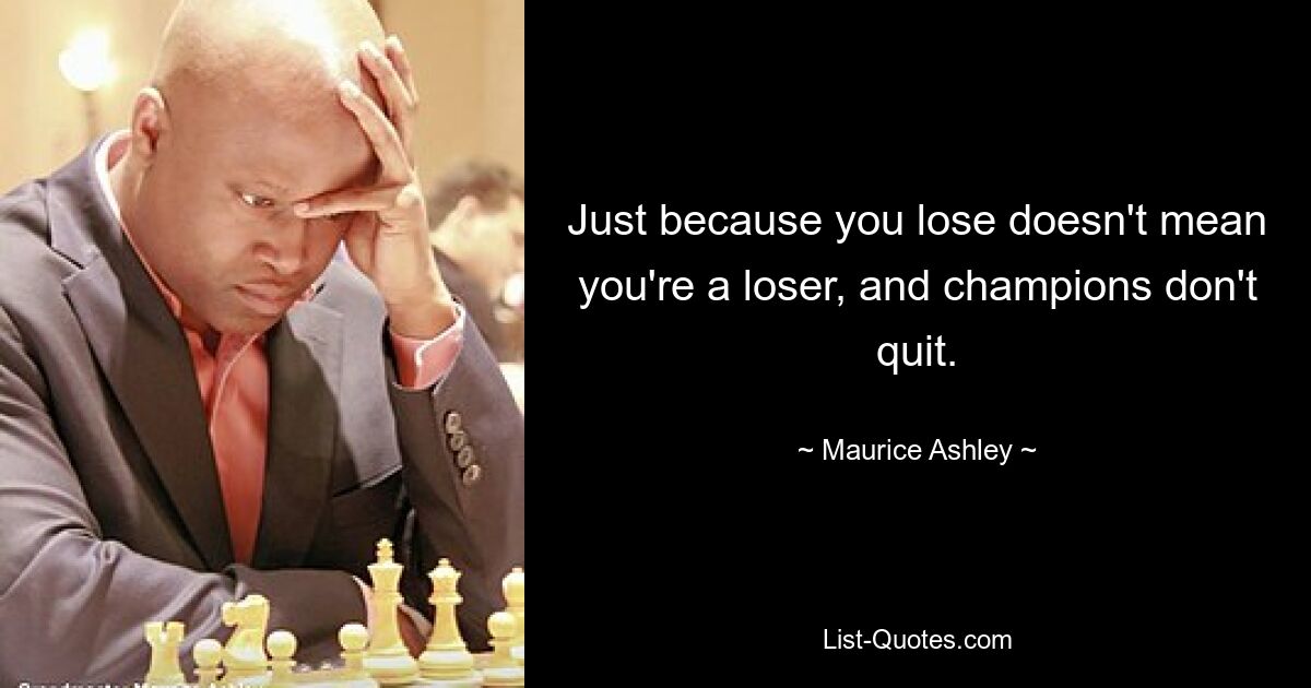 Just because you lose doesn't mean you're a loser, and champions don't quit. — © Maurice Ashley