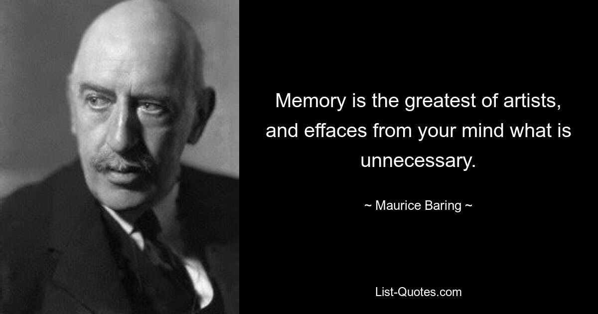 Memory is the greatest of artists, and effaces from your mind what is unnecessary. — © Maurice Baring