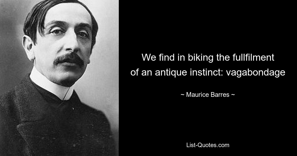 We find in biking the fullfilment of an antique instinct: vagabondage — © Maurice Barres