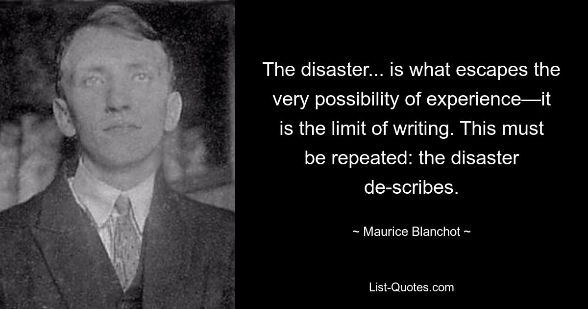 Катастрофа... это то, что ускользает от самой возможности опыта, это предел письма. Это нужно повторить: бедствие описывает. — © Морис Бланшо 