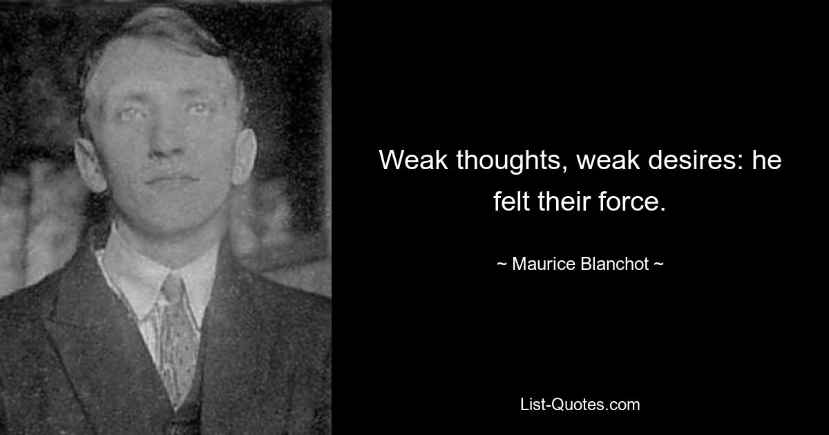 Weak thoughts, weak desires: he felt their force. — © Maurice Blanchot