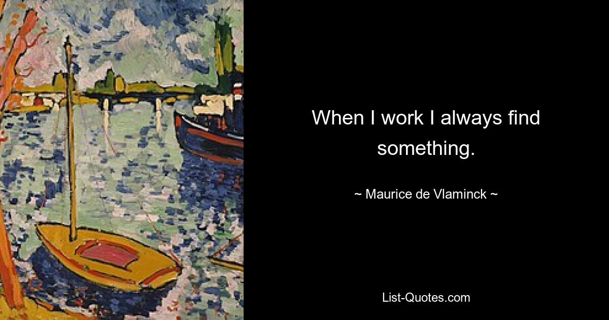 Wenn ich arbeite, finde ich immer etwas. — © Maurice de Vlaminck 