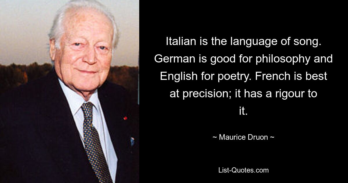 Итальянский – язык песни. Немецкий хорош для философии, а английский для поэзии. Французский лучше всего отличается точностью; в этом есть строгость. — © Морис Дрюон 