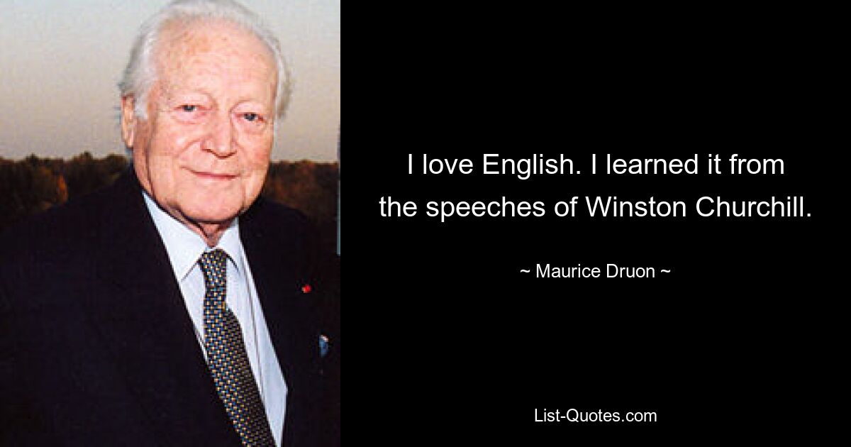 I love English. I learned it from the speeches of Winston Churchill. — © Maurice Druon