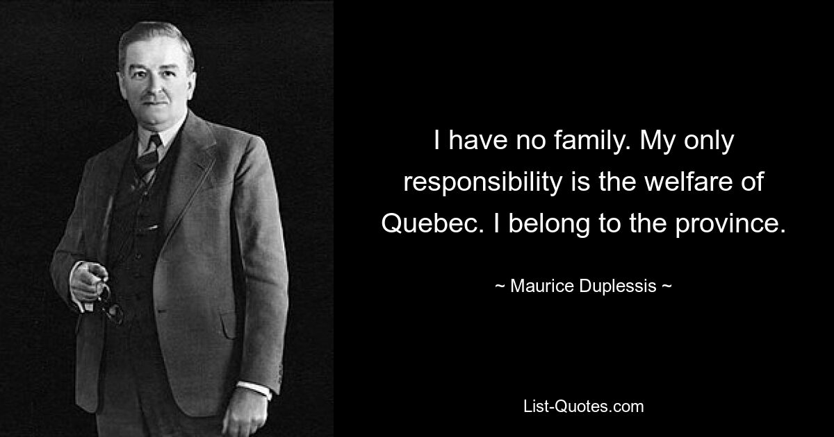 I have no family. My only responsibility is the welfare of Quebec. I belong to the province. — © Maurice Duplessis