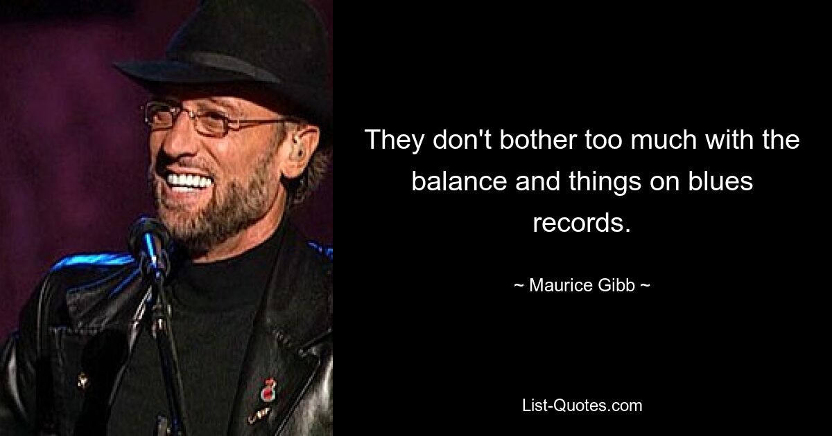 They don't bother too much with the balance and things on blues records. — © Maurice Gibb