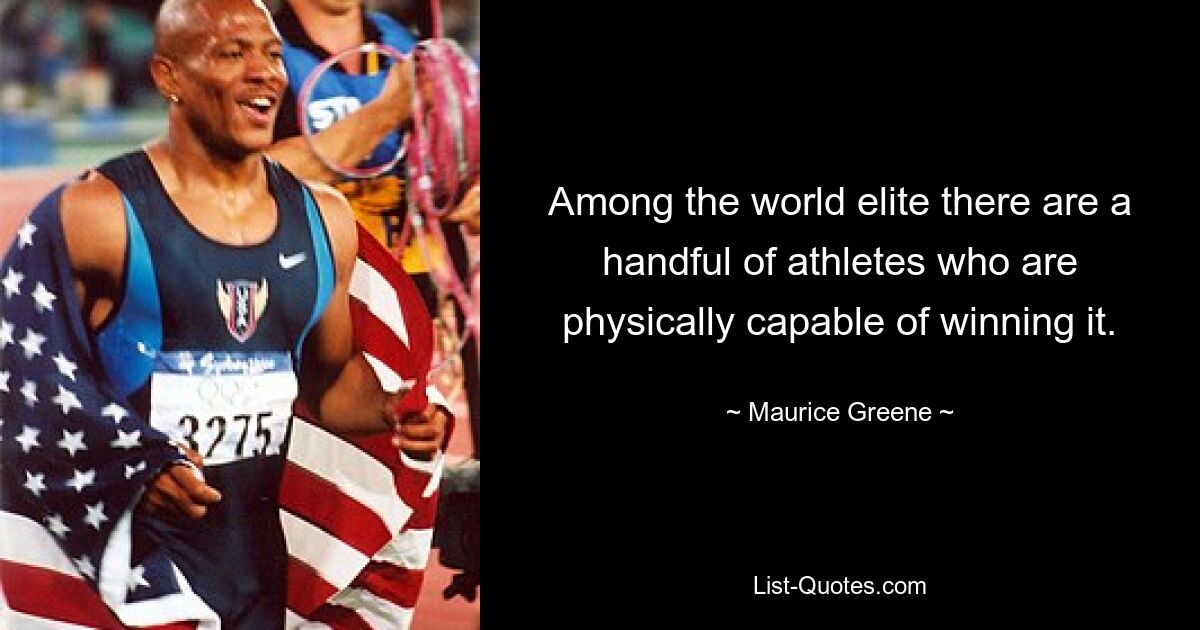 Among the world elite there are a handful of athletes who are physically capable of winning it. — © Maurice Greene