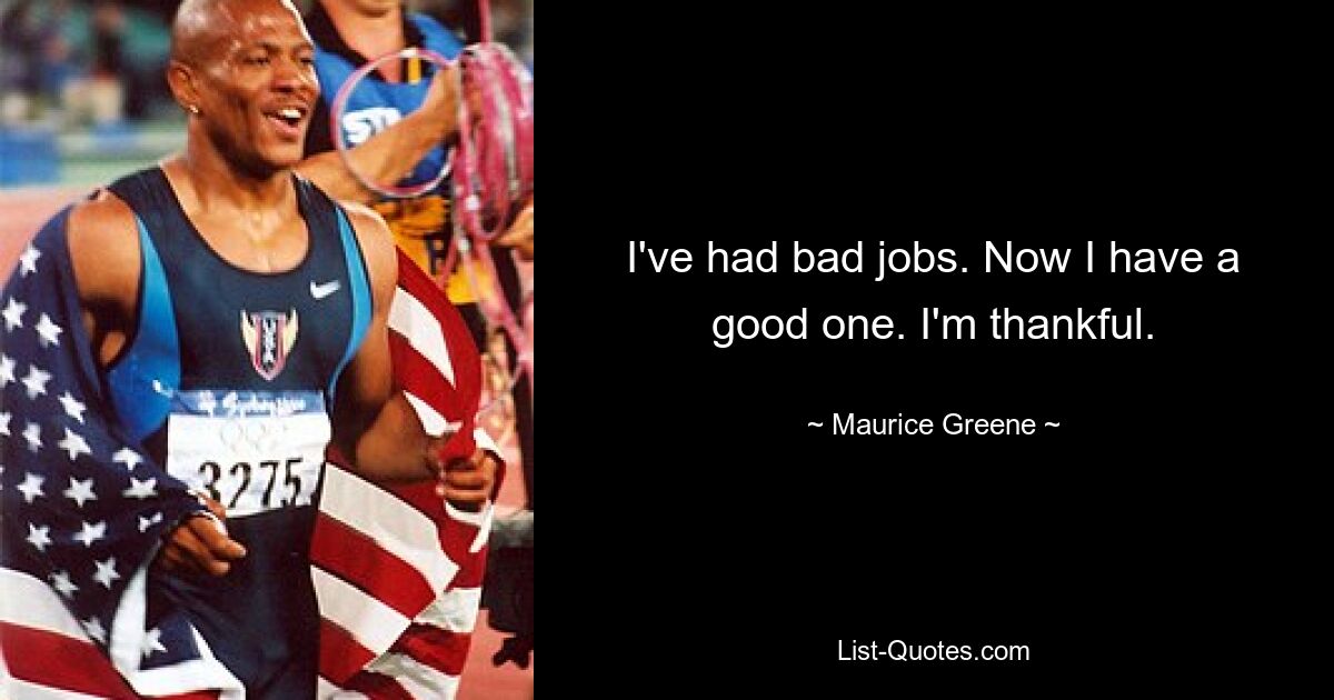 I've had bad jobs. Now I have a good one. I'm thankful. — © Maurice Greene