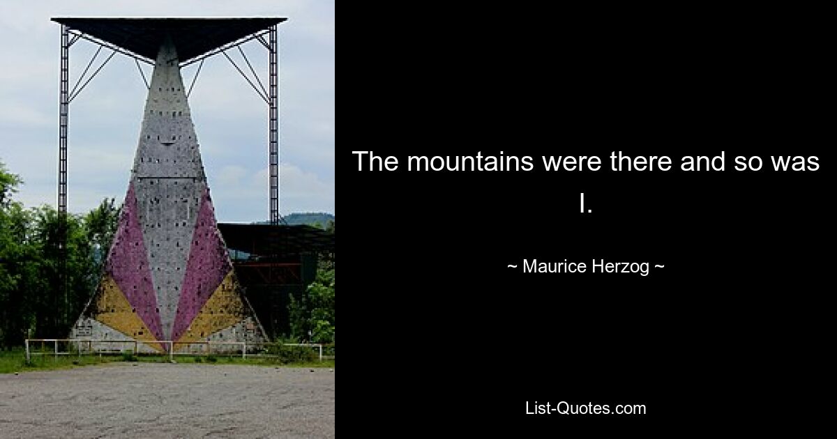 The mountains were there and so was I. — © Maurice Herzog