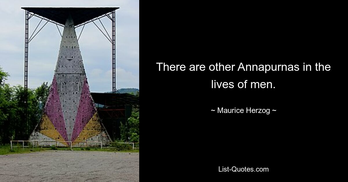 There are other Annapurnas in the lives of men. — © Maurice Herzog