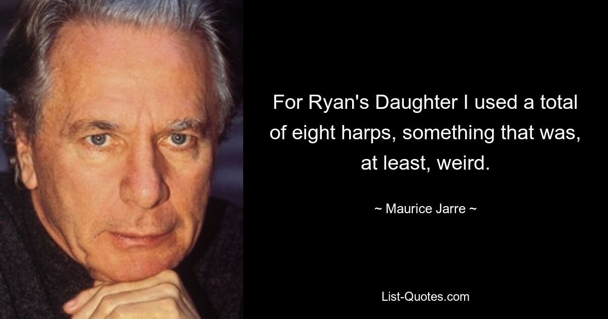 For Ryan's Daughter I used a total of eight harps, something that was, at least, weird. — © Maurice Jarre