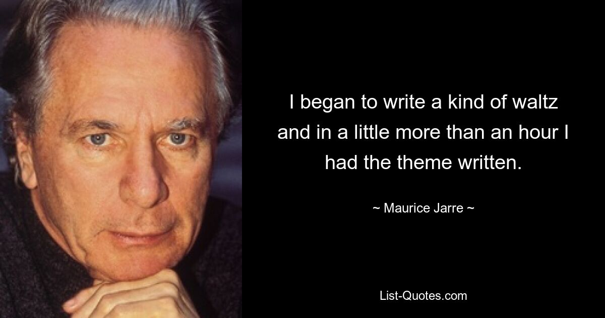 I began to write a kind of waltz and in a little more than an hour I had the theme written. — © Maurice Jarre