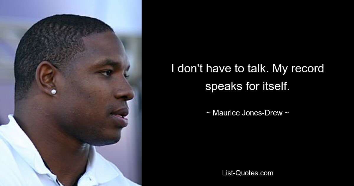 I don't have to talk. My record speaks for itself. — © Maurice Jones-Drew