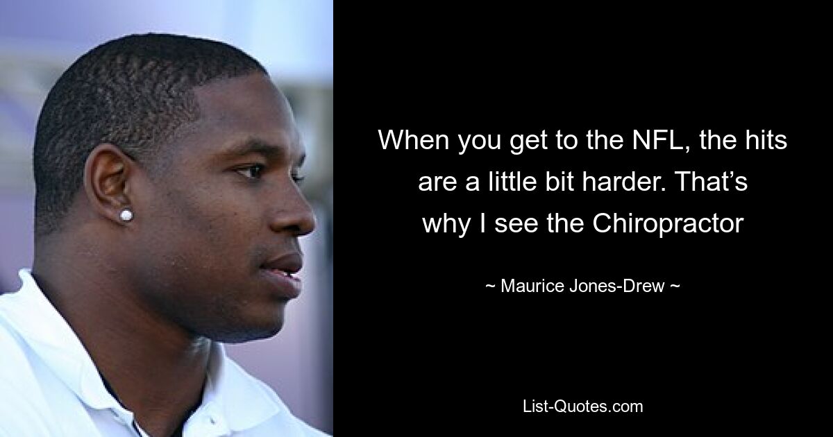 When you get to the NFL, the hits are a little bit harder. That’s why I see the Chiropractor — © Maurice Jones-Drew