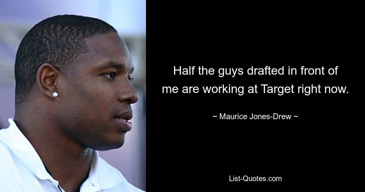 Half the guys drafted in front of me are working at Target right now. — © Maurice Jones-Drew