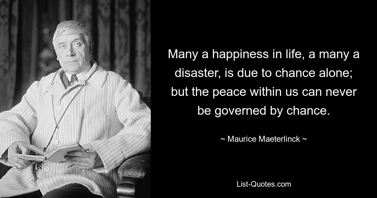 Manches Glück im Leben, so manche Katastrophe ist allein dem Zufall zu verdanken; Aber der Frieden in uns kann niemals durch Zufall bestimmt werden. — © Maurice Maeterlinck 