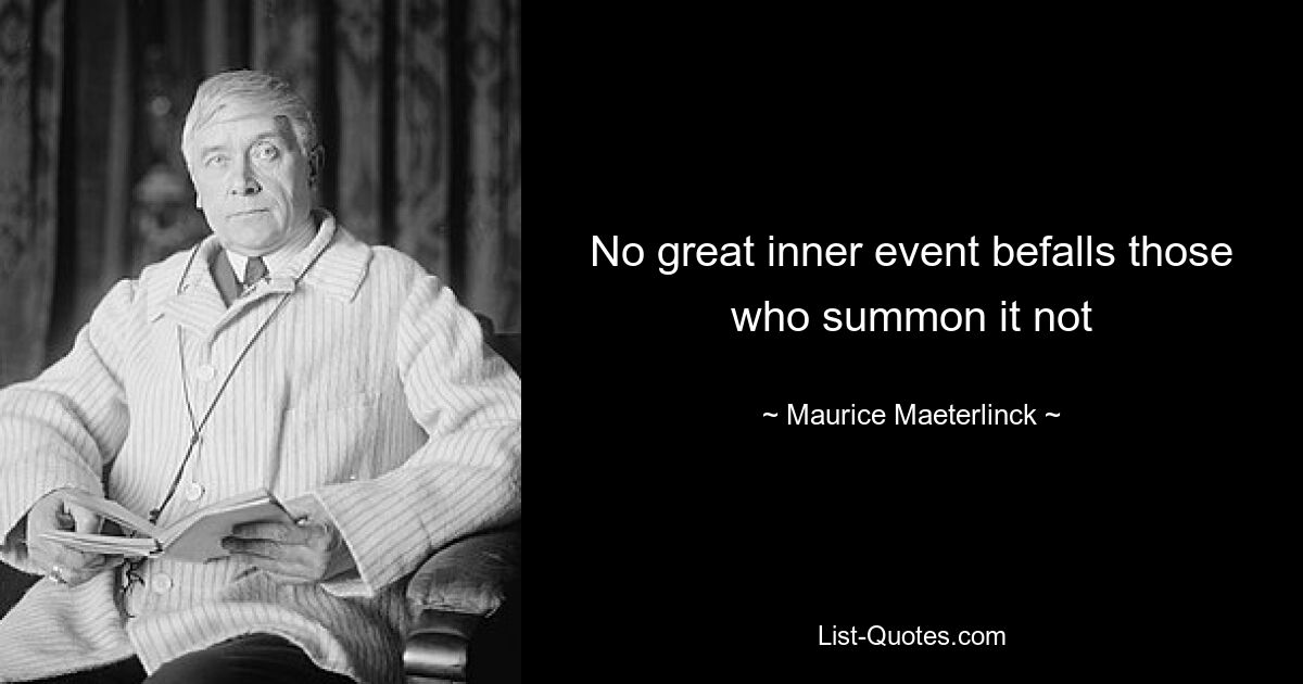 No great inner event befalls those who summon it not — © Maurice Maeterlinck