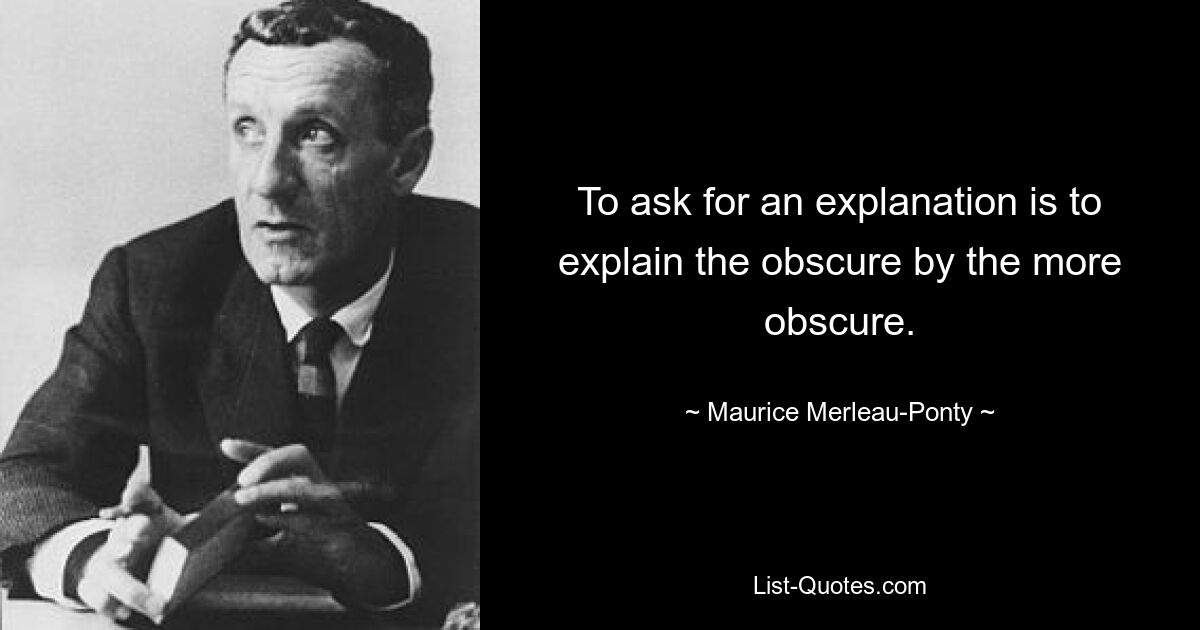 Просить объяснения — значит объяснять неясное более неясным. — © Морис Мерло-Понти 