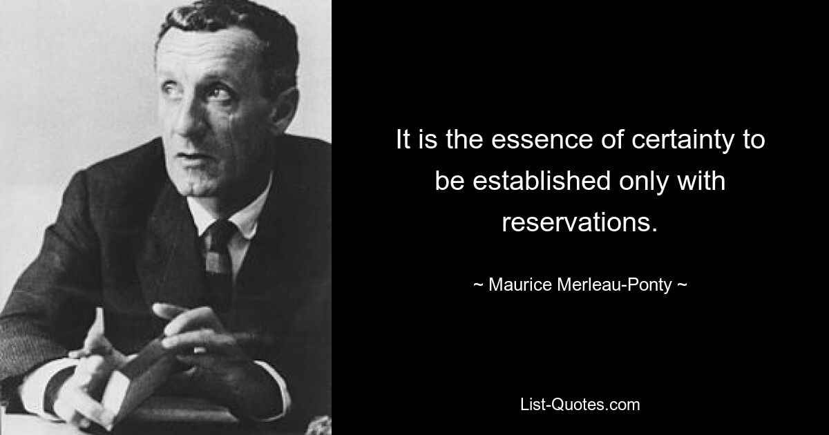 It is the essence of certainty to be established only with reservations. — © Maurice Merleau-Ponty